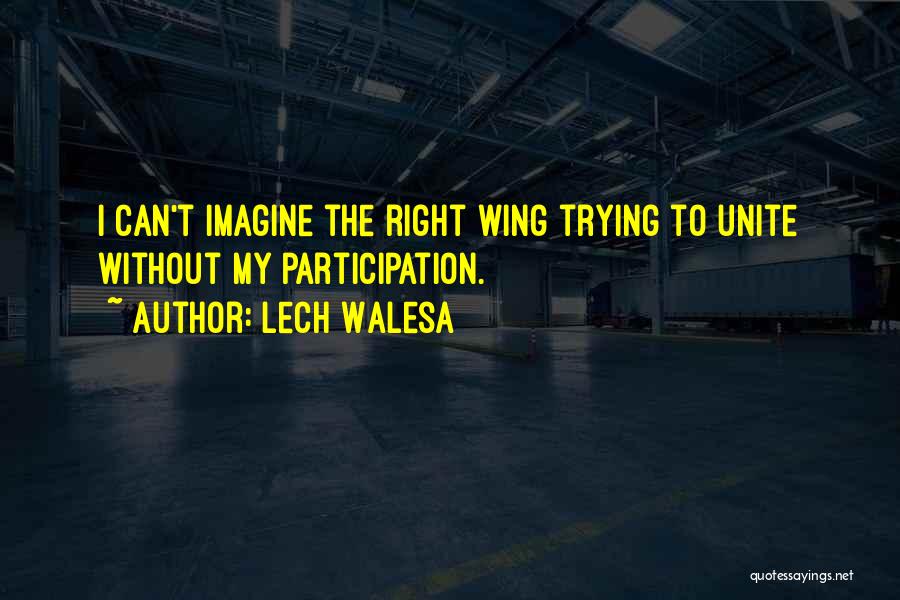 Lech Walesa Quotes: I Can't Imagine The Right Wing Trying To Unite Without My Participation.