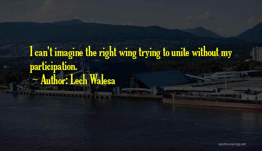 Lech Walesa Quotes: I Can't Imagine The Right Wing Trying To Unite Without My Participation.