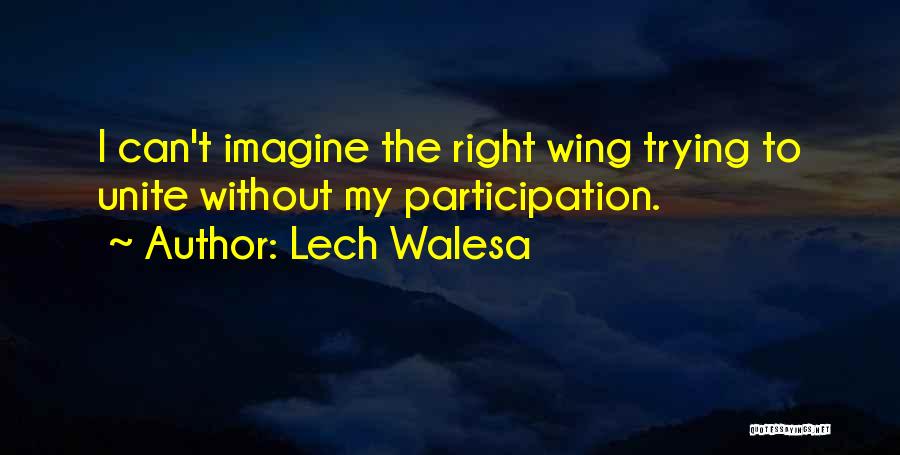 Lech Walesa Quotes: I Can't Imagine The Right Wing Trying To Unite Without My Participation.