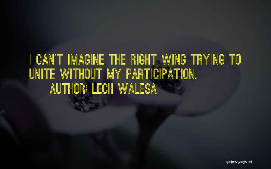 Lech Walesa Quotes: I Can't Imagine The Right Wing Trying To Unite Without My Participation.