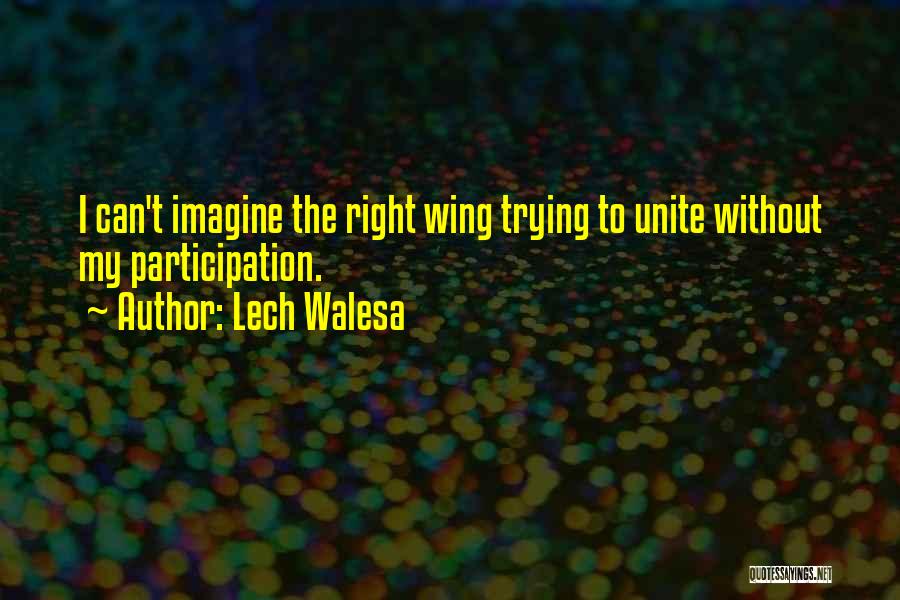 Lech Walesa Quotes: I Can't Imagine The Right Wing Trying To Unite Without My Participation.