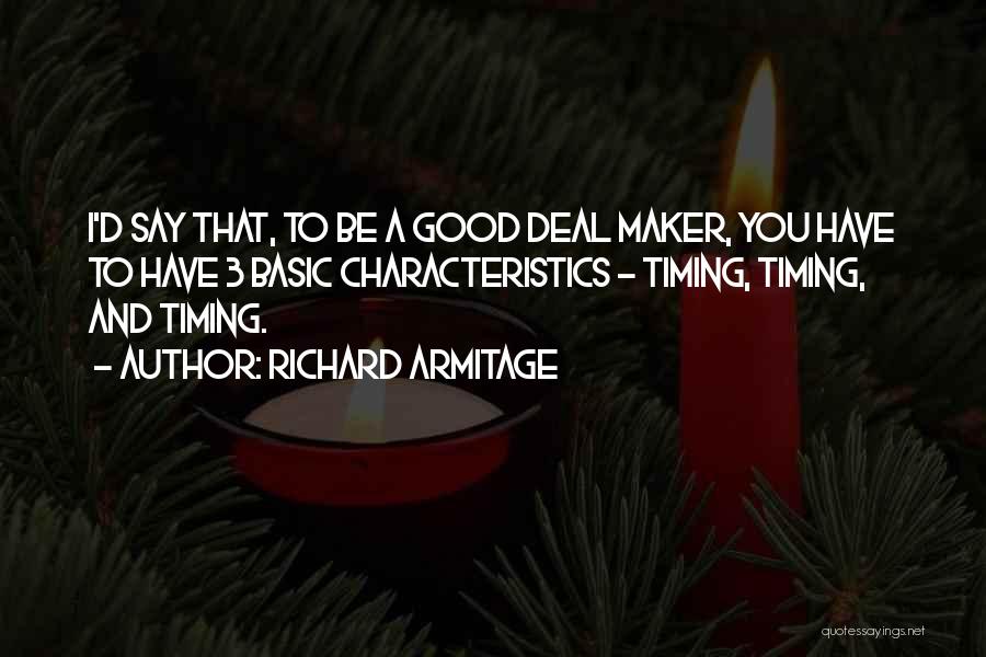 Richard Armitage Quotes: I'd Say That, To Be A Good Deal Maker, You Have To Have 3 Basic Characteristics - Timing, Timing, And