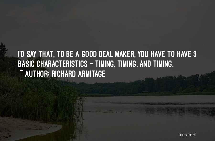 Richard Armitage Quotes: I'd Say That, To Be A Good Deal Maker, You Have To Have 3 Basic Characteristics - Timing, Timing, And