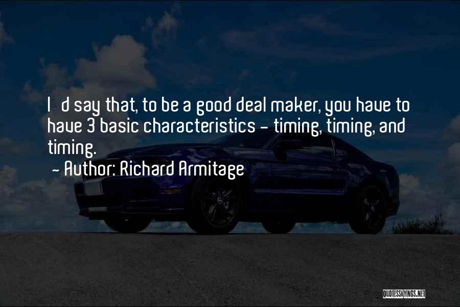 Richard Armitage Quotes: I'd Say That, To Be A Good Deal Maker, You Have To Have 3 Basic Characteristics - Timing, Timing, And