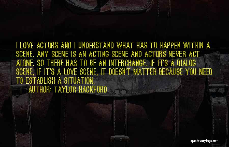 Taylor Hackford Quotes: I Love Actors And I Understand What Has To Happen Within A Scene. Any Scene Is An Acting Scene And