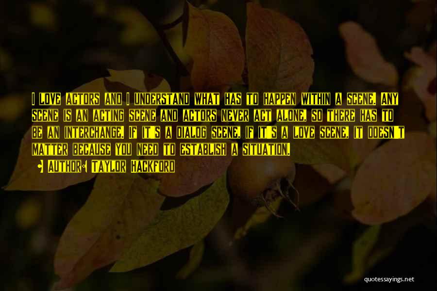 Taylor Hackford Quotes: I Love Actors And I Understand What Has To Happen Within A Scene. Any Scene Is An Acting Scene And