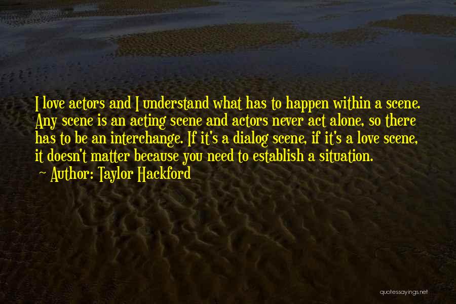 Taylor Hackford Quotes: I Love Actors And I Understand What Has To Happen Within A Scene. Any Scene Is An Acting Scene And