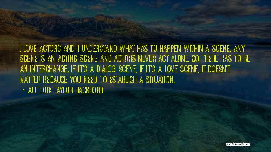 Taylor Hackford Quotes: I Love Actors And I Understand What Has To Happen Within A Scene. Any Scene Is An Acting Scene And