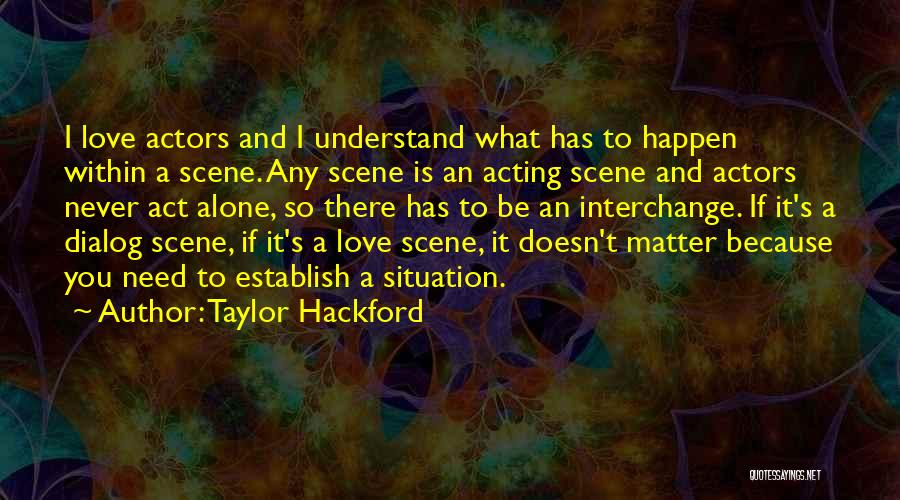 Taylor Hackford Quotes: I Love Actors And I Understand What Has To Happen Within A Scene. Any Scene Is An Acting Scene And