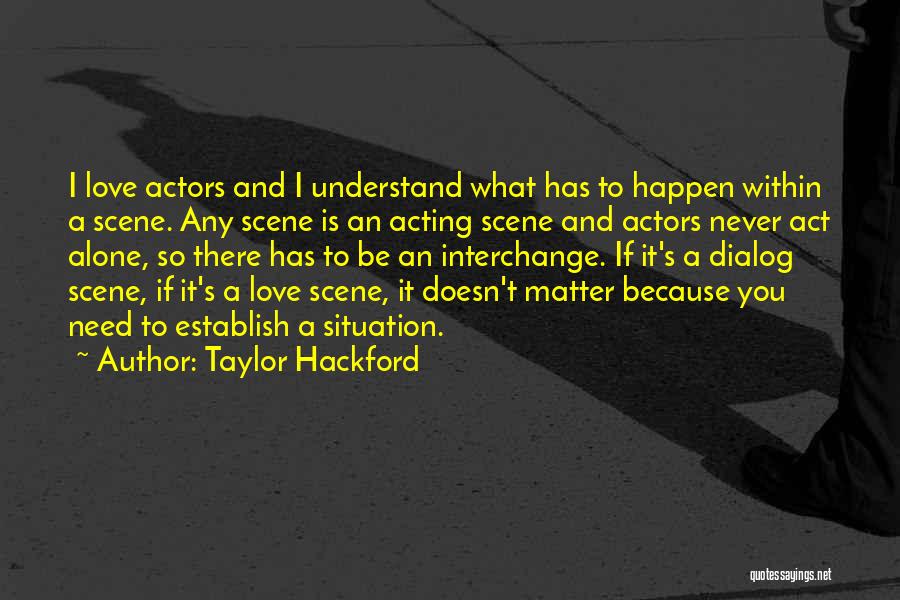 Taylor Hackford Quotes: I Love Actors And I Understand What Has To Happen Within A Scene. Any Scene Is An Acting Scene And