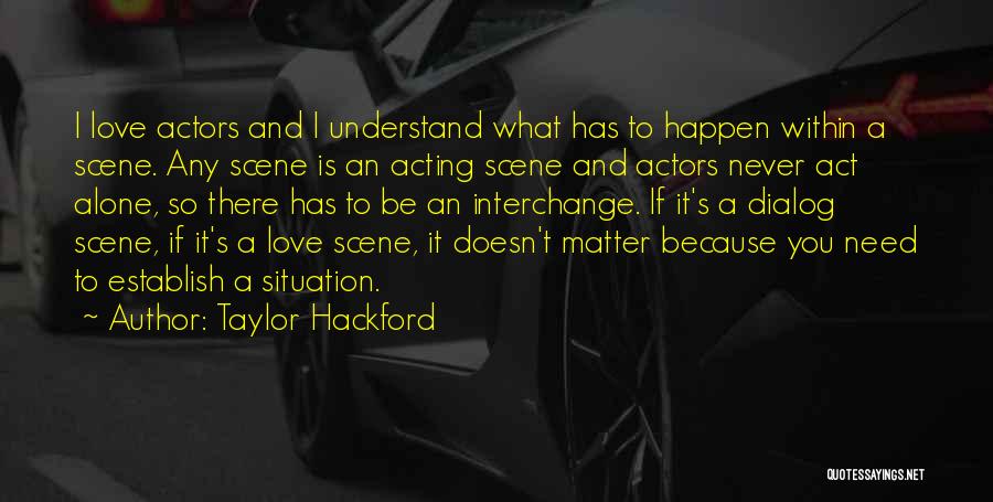 Taylor Hackford Quotes: I Love Actors And I Understand What Has To Happen Within A Scene. Any Scene Is An Acting Scene And