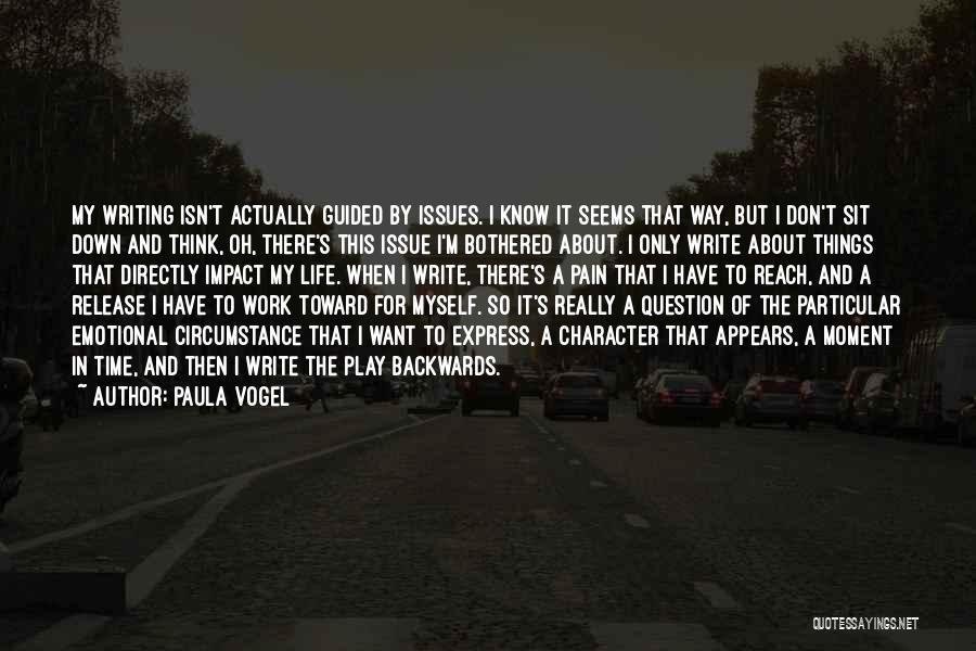 Paula Vogel Quotes: My Writing Isn't Actually Guided By Issues. I Know It Seems That Way, But I Don't Sit Down And Think,