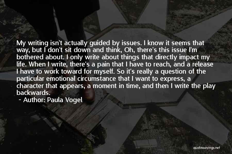 Paula Vogel Quotes: My Writing Isn't Actually Guided By Issues. I Know It Seems That Way, But I Don't Sit Down And Think,