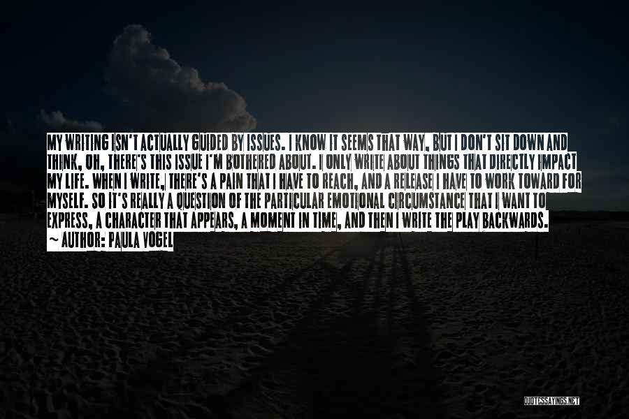 Paula Vogel Quotes: My Writing Isn't Actually Guided By Issues. I Know It Seems That Way, But I Don't Sit Down And Think,