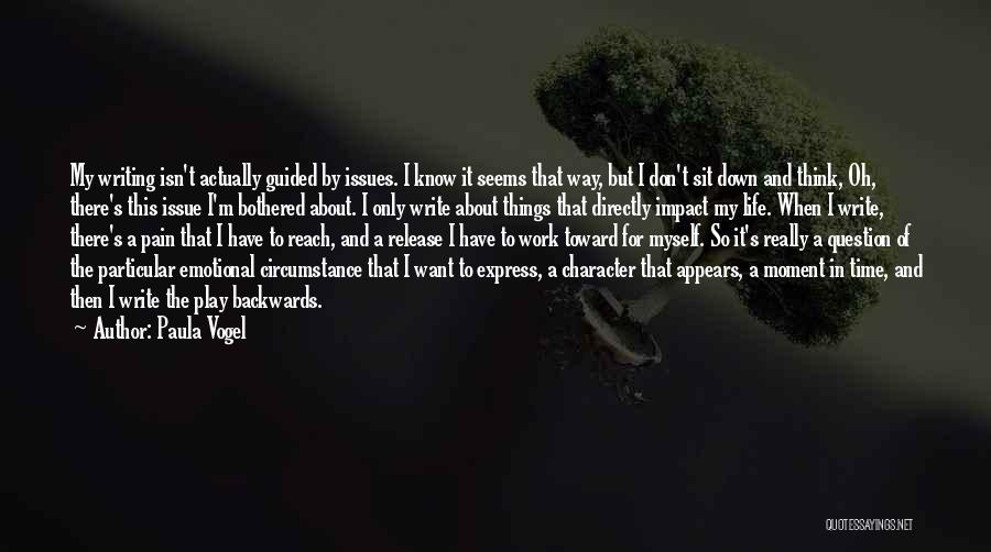 Paula Vogel Quotes: My Writing Isn't Actually Guided By Issues. I Know It Seems That Way, But I Don't Sit Down And Think,