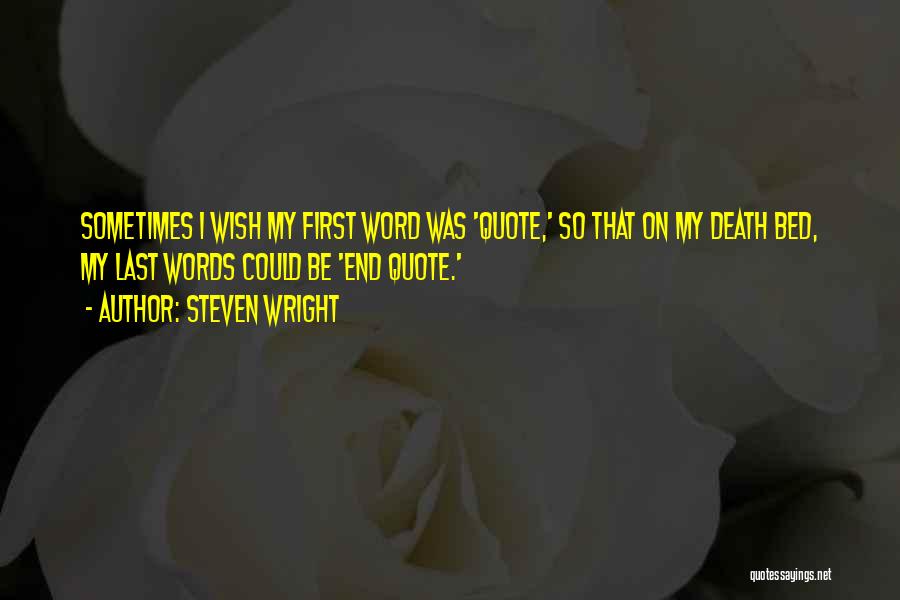 Steven Wright Quotes: Sometimes I Wish My First Word Was 'quote,' So That On My Death Bed, My Last Words Could Be 'end