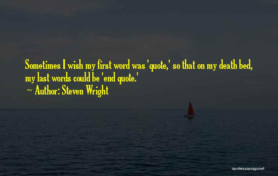 Steven Wright Quotes: Sometimes I Wish My First Word Was 'quote,' So That On My Death Bed, My Last Words Could Be 'end