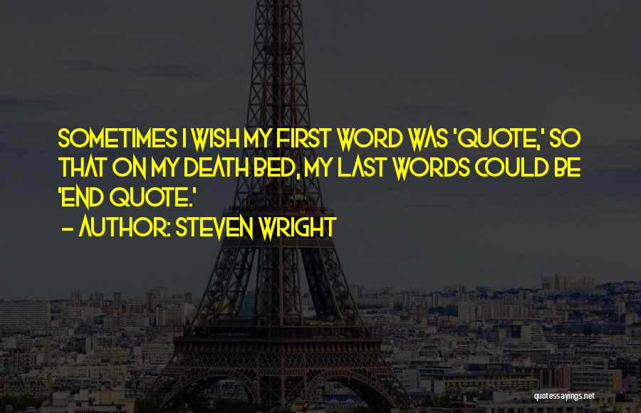 Steven Wright Quotes: Sometimes I Wish My First Word Was 'quote,' So That On My Death Bed, My Last Words Could Be 'end