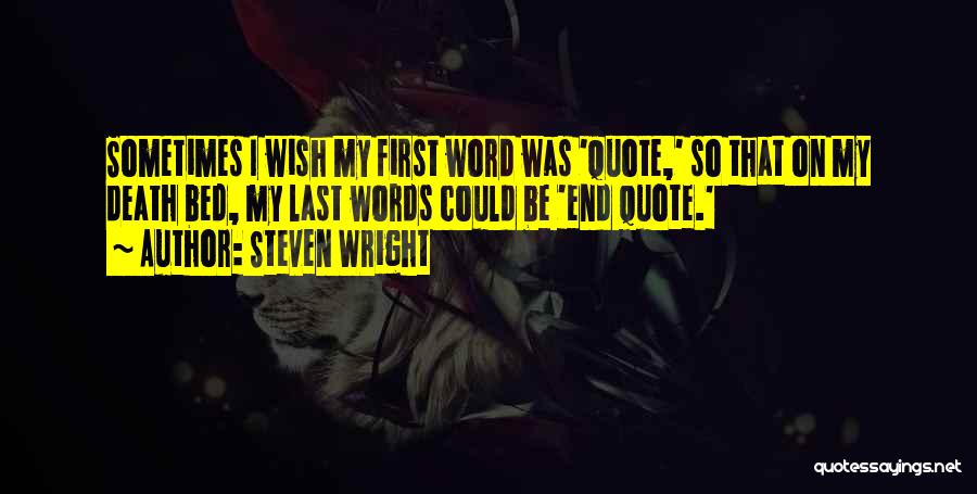 Steven Wright Quotes: Sometimes I Wish My First Word Was 'quote,' So That On My Death Bed, My Last Words Could Be 'end