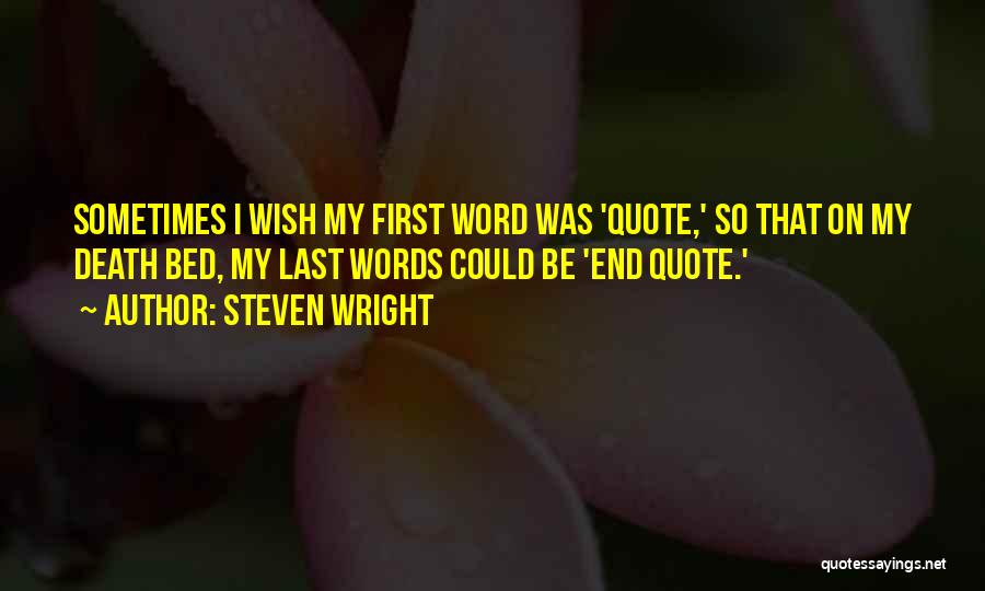Steven Wright Quotes: Sometimes I Wish My First Word Was 'quote,' So That On My Death Bed, My Last Words Could Be 'end