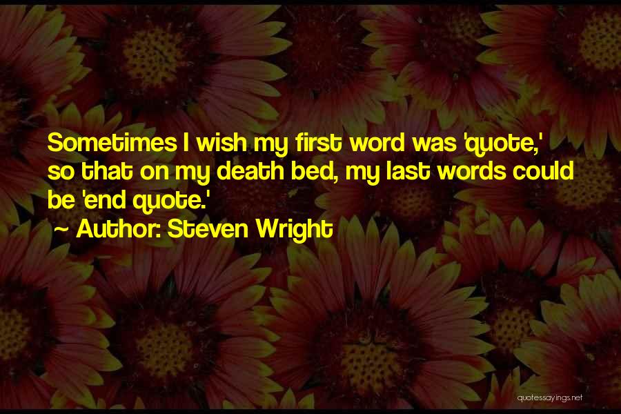 Steven Wright Quotes: Sometimes I Wish My First Word Was 'quote,' So That On My Death Bed, My Last Words Could Be 'end
