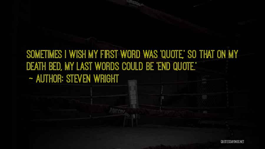 Steven Wright Quotes: Sometimes I Wish My First Word Was 'quote,' So That On My Death Bed, My Last Words Could Be 'end