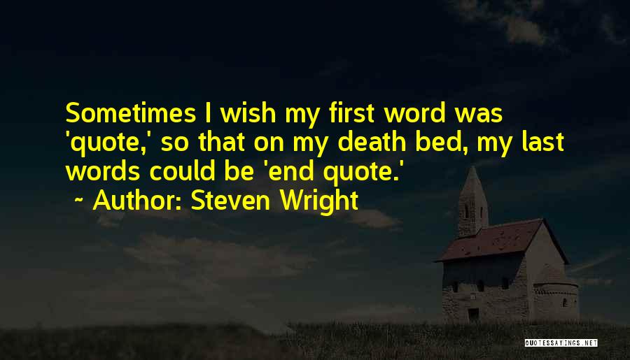 Steven Wright Quotes: Sometimes I Wish My First Word Was 'quote,' So That On My Death Bed, My Last Words Could Be 'end