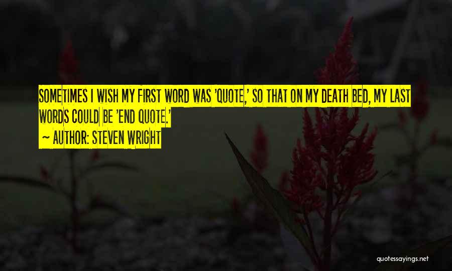 Steven Wright Quotes: Sometimes I Wish My First Word Was 'quote,' So That On My Death Bed, My Last Words Could Be 'end