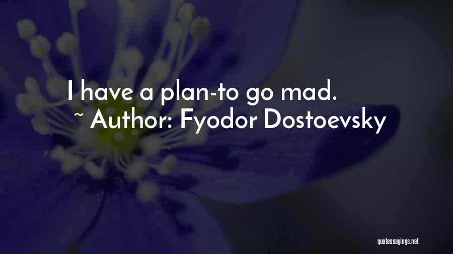 Fyodor Dostoevsky Quotes: I Have A Plan-to Go Mad.