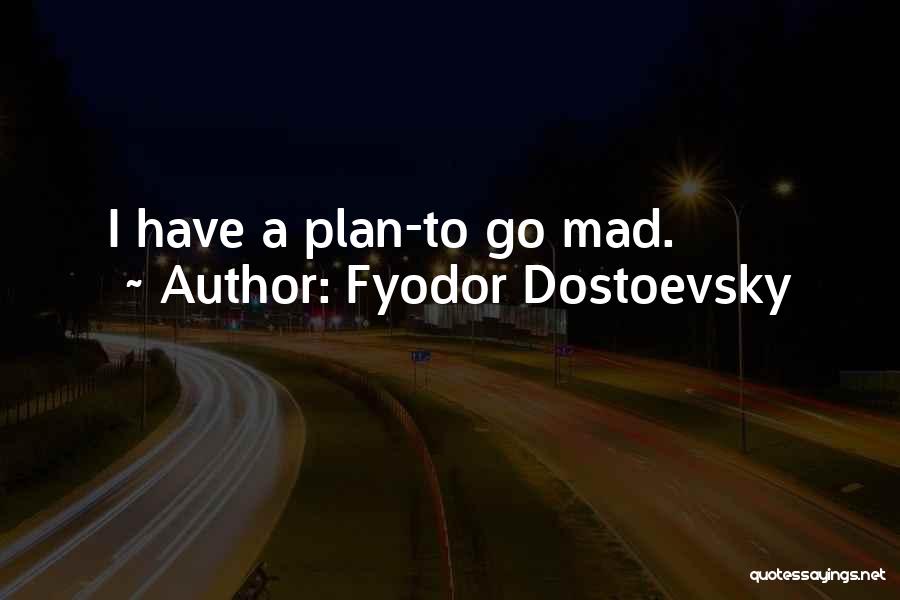 Fyodor Dostoevsky Quotes: I Have A Plan-to Go Mad.