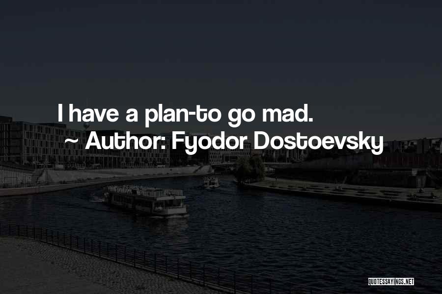 Fyodor Dostoevsky Quotes: I Have A Plan-to Go Mad.