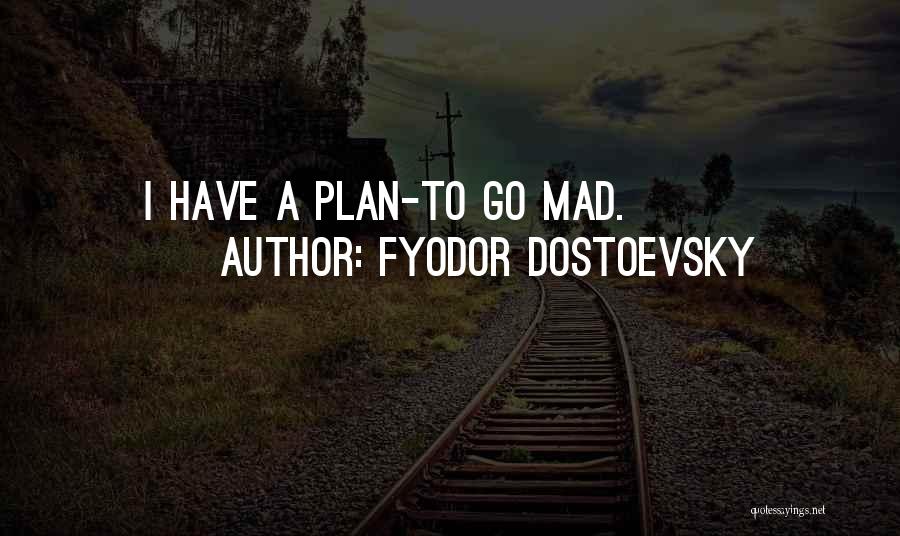 Fyodor Dostoevsky Quotes: I Have A Plan-to Go Mad.
