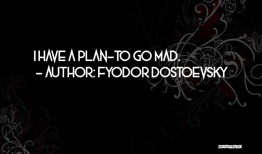 Fyodor Dostoevsky Quotes: I Have A Plan-to Go Mad.