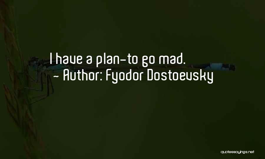 Fyodor Dostoevsky Quotes: I Have A Plan-to Go Mad.