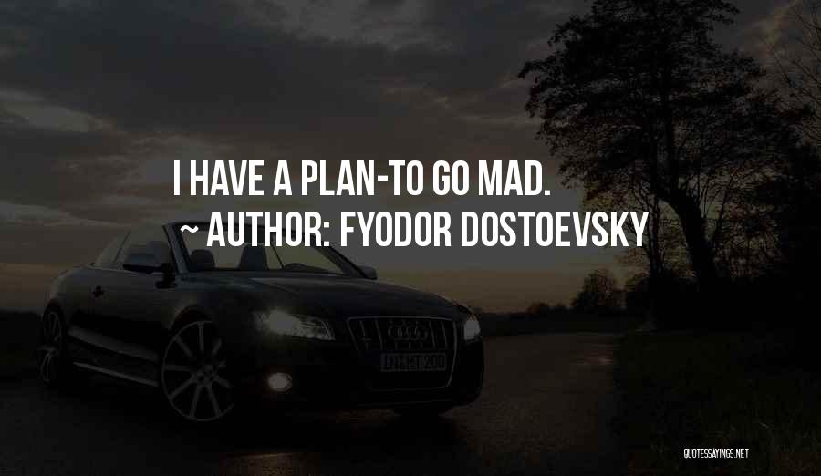 Fyodor Dostoevsky Quotes: I Have A Plan-to Go Mad.