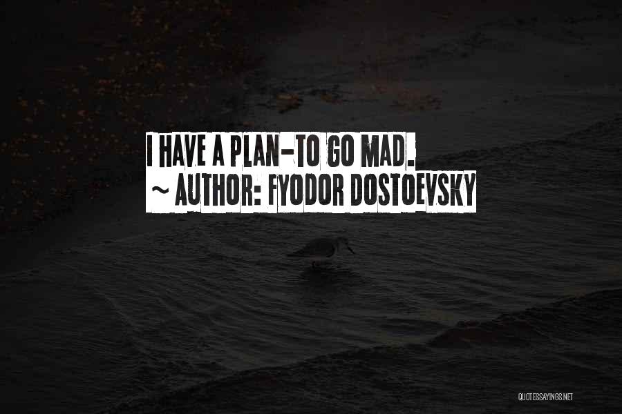 Fyodor Dostoevsky Quotes: I Have A Plan-to Go Mad.