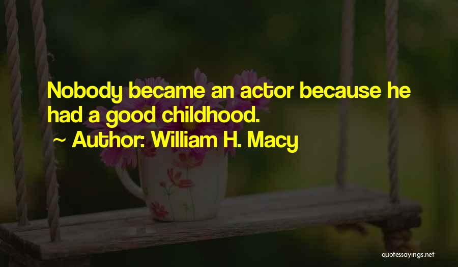 William H. Macy Quotes: Nobody Became An Actor Because He Had A Good Childhood.