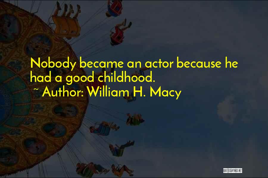 William H. Macy Quotes: Nobody Became An Actor Because He Had A Good Childhood.