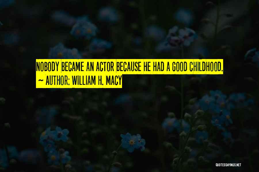 William H. Macy Quotes: Nobody Became An Actor Because He Had A Good Childhood.