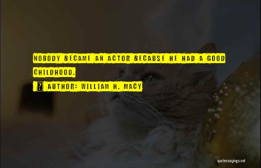 William H. Macy Quotes: Nobody Became An Actor Because He Had A Good Childhood.