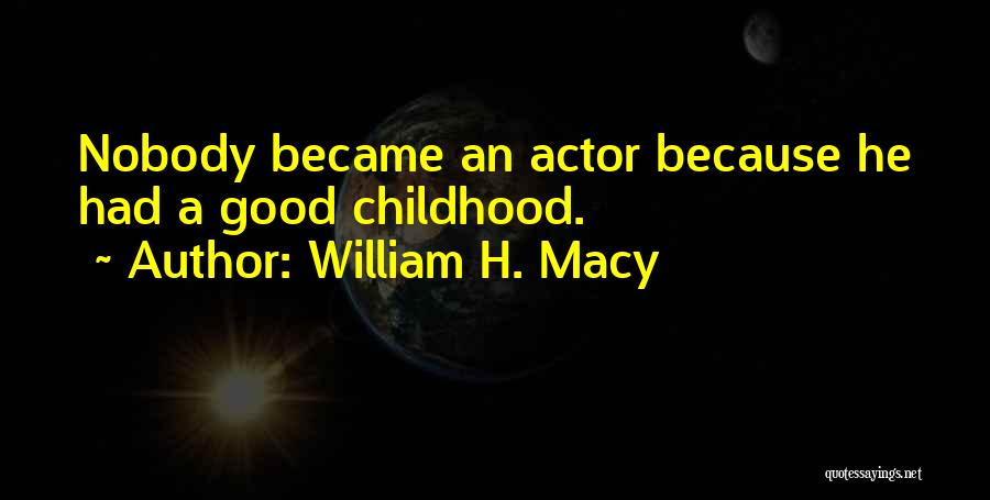 William H. Macy Quotes: Nobody Became An Actor Because He Had A Good Childhood.
