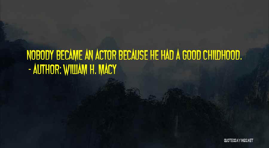 William H. Macy Quotes: Nobody Became An Actor Because He Had A Good Childhood.