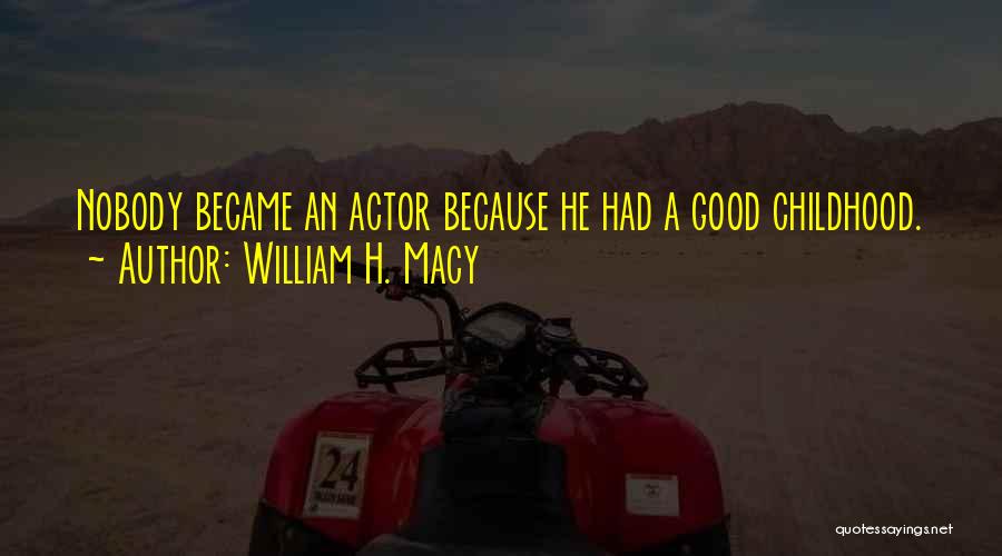William H. Macy Quotes: Nobody Became An Actor Because He Had A Good Childhood.