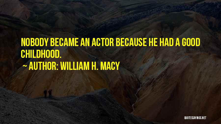 William H. Macy Quotes: Nobody Became An Actor Because He Had A Good Childhood.