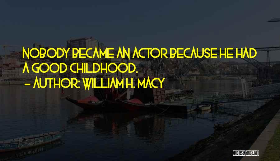 William H. Macy Quotes: Nobody Became An Actor Because He Had A Good Childhood.
