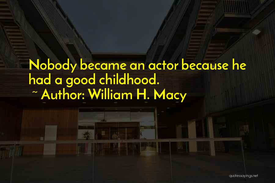William H. Macy Quotes: Nobody Became An Actor Because He Had A Good Childhood.