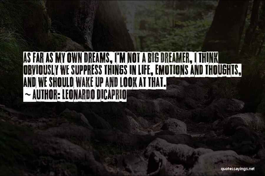 Leonardo DiCaprio Quotes: As Far As My Own Dreams, I'm Not A Big Dreamer, I Think Obviously We Suppress Things In Life, Emotions