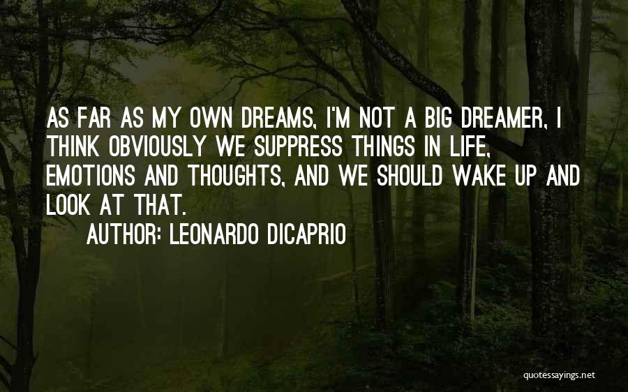 Leonardo DiCaprio Quotes: As Far As My Own Dreams, I'm Not A Big Dreamer, I Think Obviously We Suppress Things In Life, Emotions