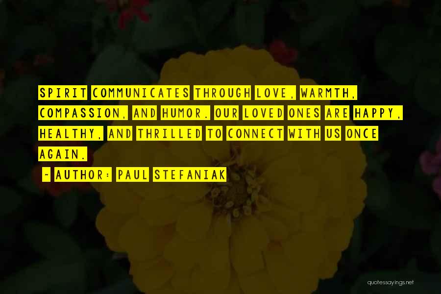 Paul Stefaniak Quotes: Spirit Communicates Through Love, Warmth, Compassion, And Humor. Our Loved Ones Are Happy, Healthy, And Thrilled To Connect With Us