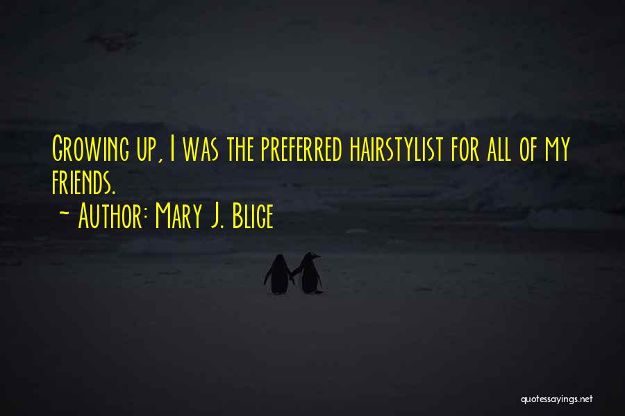 Mary J. Blige Quotes: Growing Up, I Was The Preferred Hairstylist For All Of My Friends.